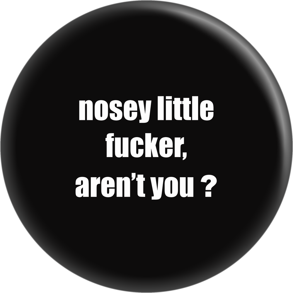 Pin-on Button - 1 Inch - "Nosey Little Fucker, Aren't You?"